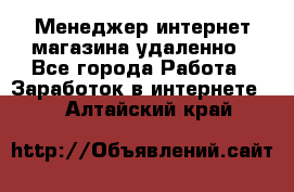 Менеджер интернет-магазина удаленно - Все города Работа » Заработок в интернете   . Алтайский край